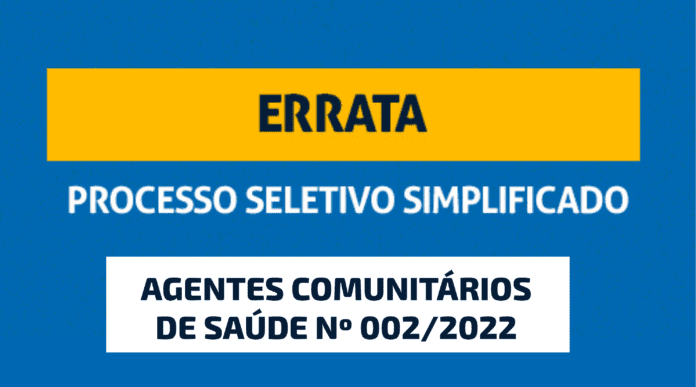 ERRATA Nº 002, DO EDITAL DE PROCESSO SELETIVO SIMPLIFICADO PARA AGENTES COMUNITÁRIOS DE SAÚDE N° 002/2022