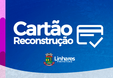 Prefeitura de Linhares orienta sobre solicitação do Cartão Reconstrução ES